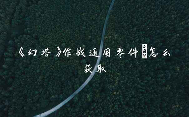 《幻塔》作战通用零件Ⅳ怎么获取