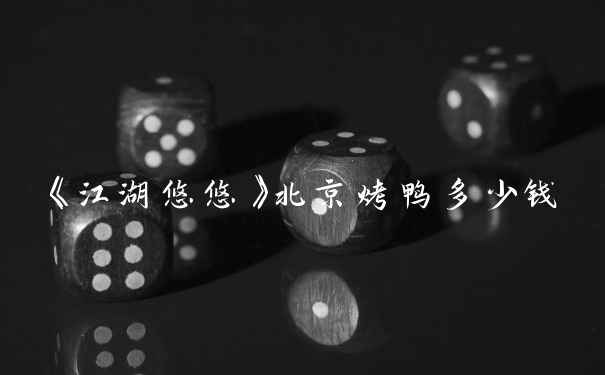 《江湖悠悠》北京烤鸭多少钱
