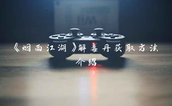 《烟雨江湖》解毒丹获取方法介绍