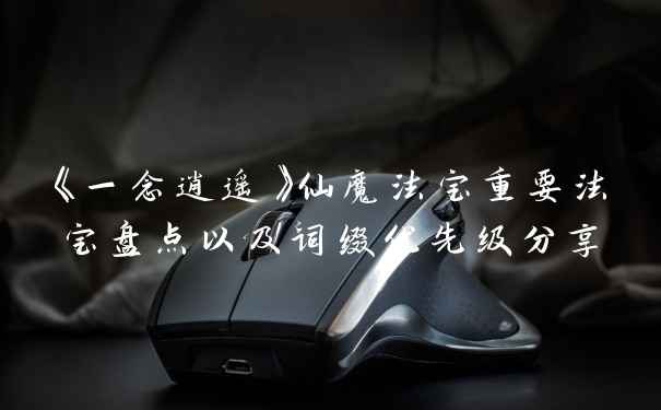《一念逍遥》仙魔法宝重要法宝盘点以及词缀优先级分享
