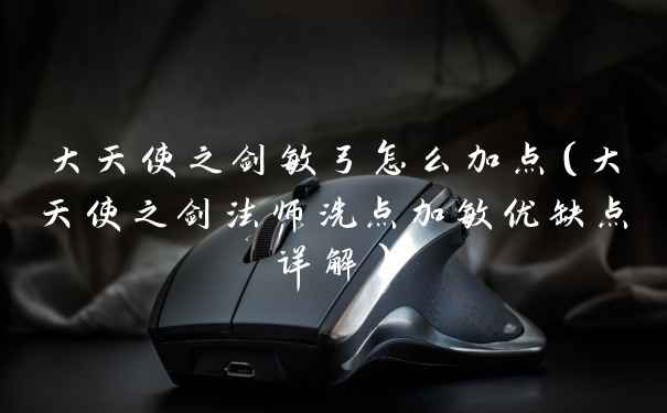 大天使之剑敏弓怎么加点（大天使之剑法师洗点加敏优缺点详解）