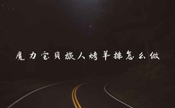 魔力宝贝旅人烤羊排怎么做