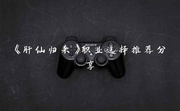 《肝仙归来》职业选择推荐分享