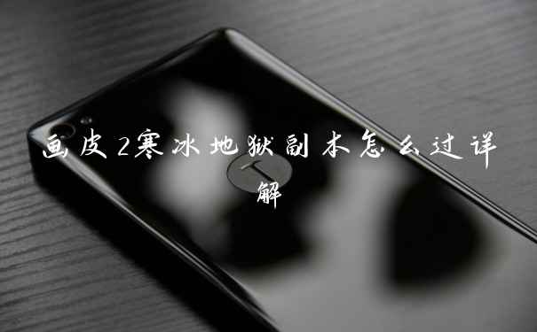 画皮2寒冰地狱副本怎么过详解