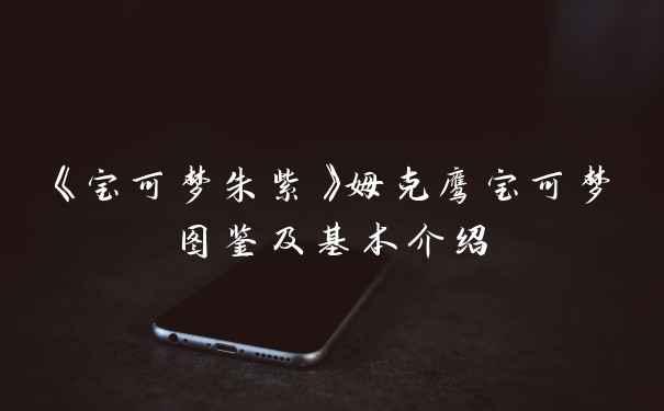 《宝可梦朱紫》姆克鹰宝可梦图鉴及基本介绍