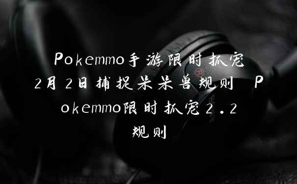 Pokemmo手游限时抓宠2月2日捕捉呆呆兽规则 Pokemmo限时抓宠2.2规则