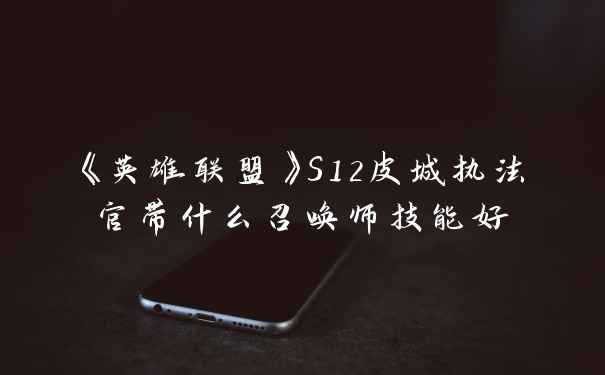 《英雄联盟》S12皮城执法官带什么召唤师技能好