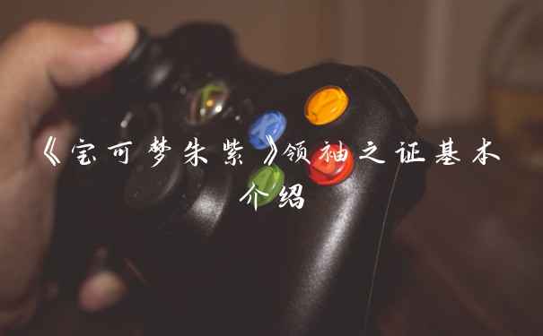 《宝可梦朱紫》领袖之证基本介绍