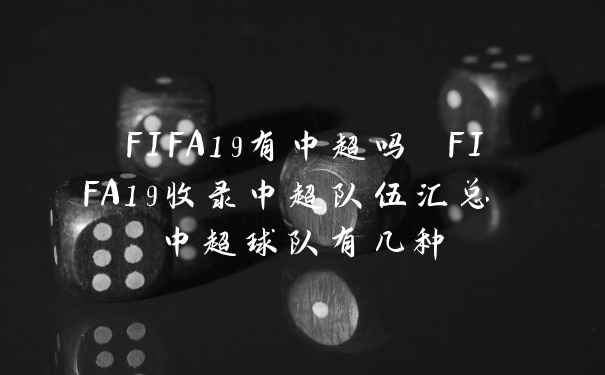 FIFA19有中超吗 FIFA19收录中超队伍汇总 中超球队有几种