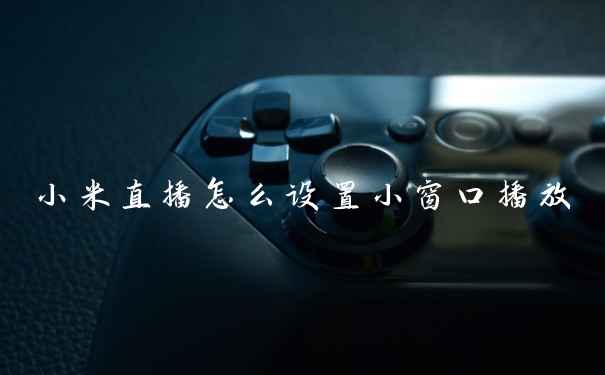 小米直播怎么设置小窗口播放