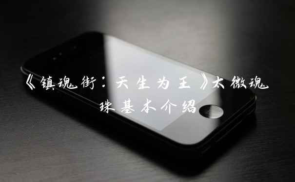 《镇魂街：天生为王》太微魂珠基本介绍