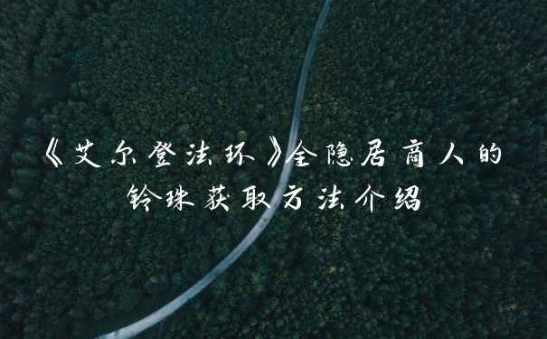 《艾尔登法环》全隐居商人的铃珠获取方法介绍