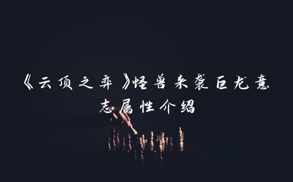 《云顶之弈》怪兽来袭巨龙意志属性介绍