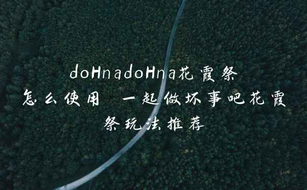 doHnadoHna花霞祭怎么使用 一起做坏事吧花霞祭玩法推荐
