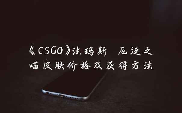 《CSGO》法玛斯 厄运之喵皮肤价格及获得方法