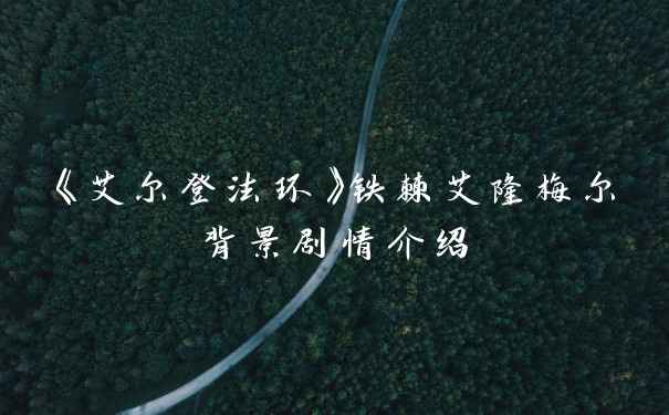 《艾尔登法环》铁棘艾隆梅尔背景剧情介绍