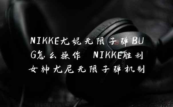 NIKKE尤妮无限子弹BUG怎么操作 NIKKE胜利女神尤尼无限子弹机制