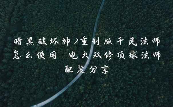 暗黑破坏神2重制版平民法师怎么使用 电火双修顶球法师配装分享