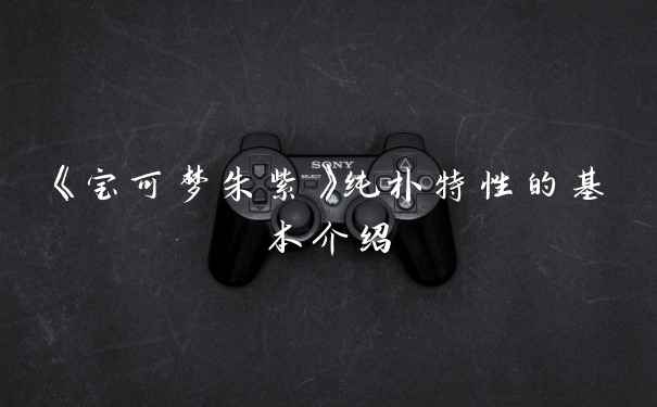 《宝可梦朱紫》纯朴特性的基本介绍