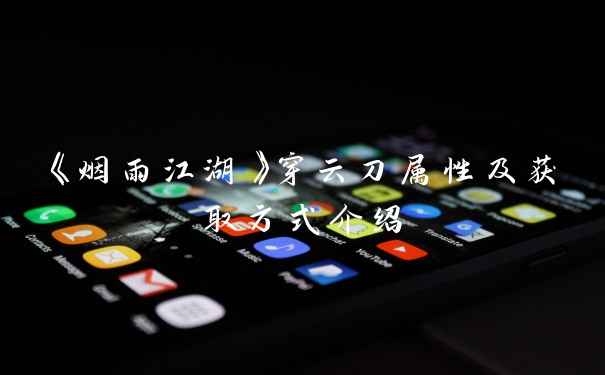 《烟雨江湖》穿云刀属性及获取方式介绍