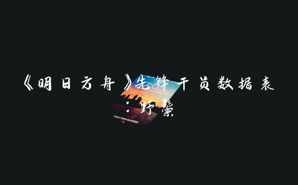 《明日方舟》先锋干员数据表：野鬃