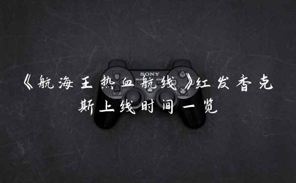 《航海王热血航线》红发香克斯上线时间一览