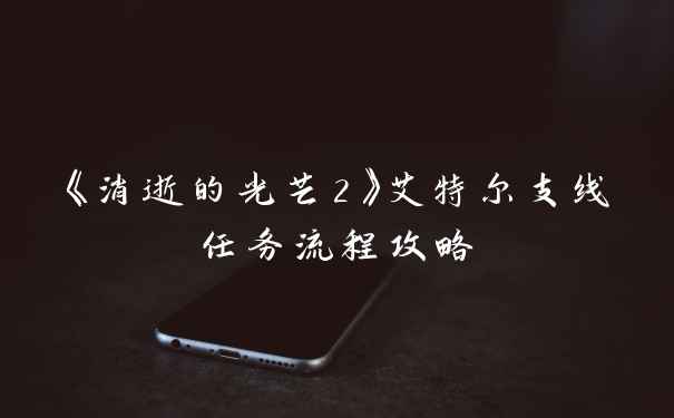 《消逝的光芒2》艾特尔支线任务流程攻略