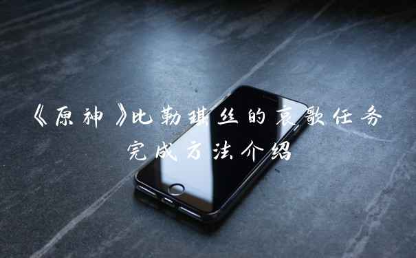 《原神》比勒琪丝的哀歌任务完成方法介绍