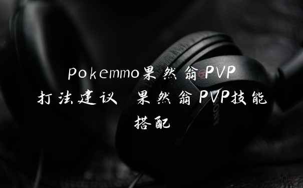 pokemmo果然翁PVP打法建议 果然翁PVP技能搭配