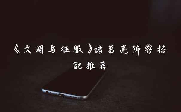 《文明与征服》诸葛亮阵容搭配推荐