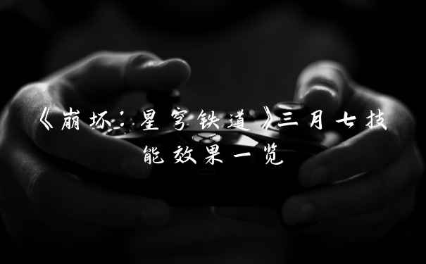 《崩坏:星穹铁道》三月七技能效果一览