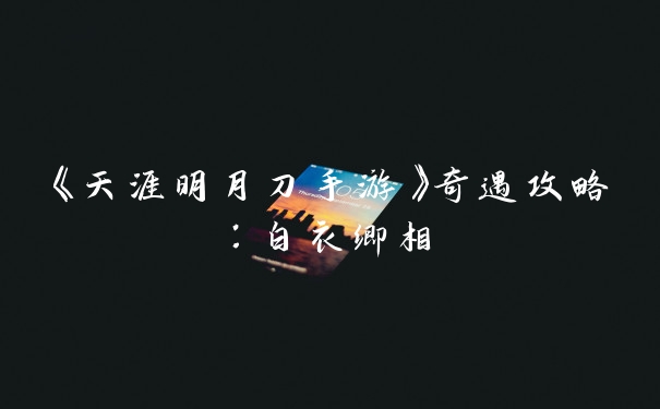 《天涯明月刀手游》奇遇攻略：白衣卿相