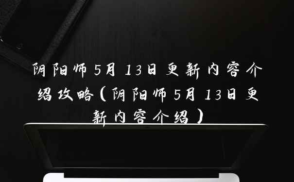 阴阳师5月13日更新内容介绍攻略（阴阳师5月13日更新内容介绍）