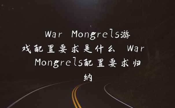 War Mongrels游戏配置要求是什么 War Mongrels配置要求归纳