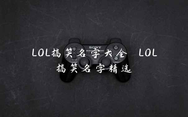LOL搞笑名字大全 LOL搞笑名字精选