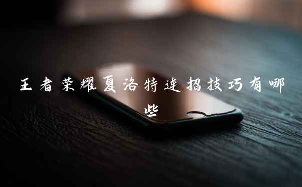 王者荣耀夏洛特连招技巧有哪些