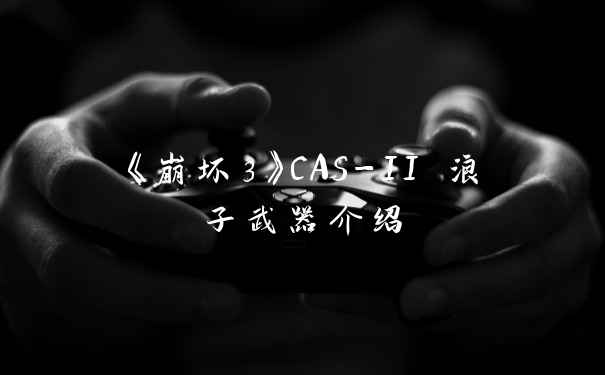 《崩坏3》CAS-II 浪子武器介绍