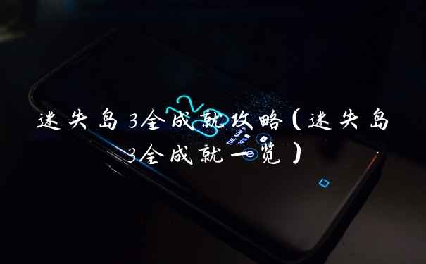迷失岛3全成就攻略（迷失岛3全成就一览）