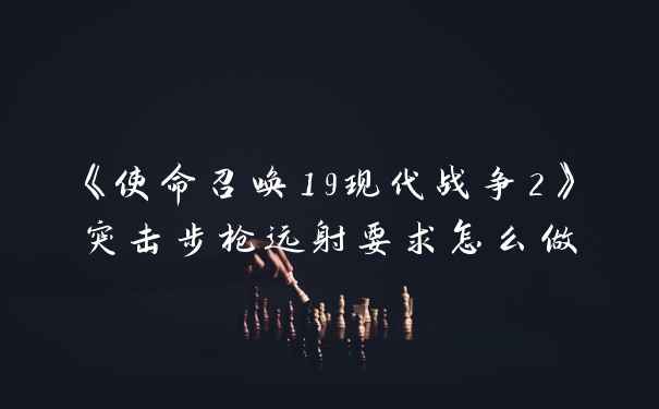 《使命召唤19现代战争2》突击步枪远射要求怎么做