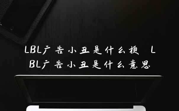 LBL广告小丑是什么梗 LBL广告小丑是什么意思