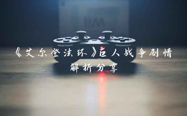 《艾尔登法环》巨人战争剧情解析分享