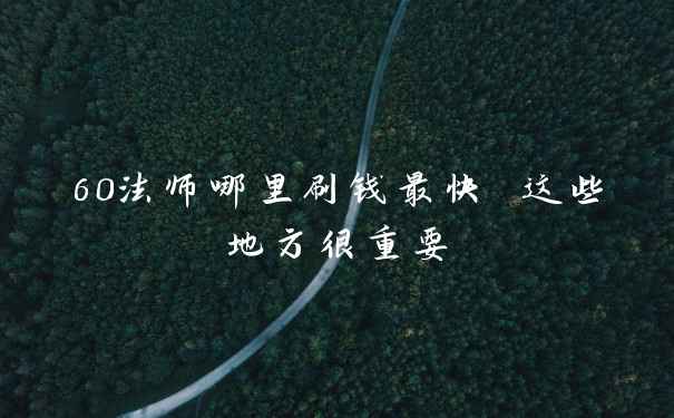 60法师哪里刷钱最快 这些地方很重要