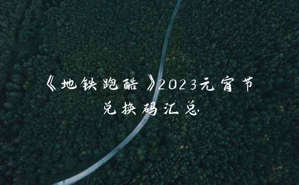 《地铁跑酷》2023元宵节兑换码汇总