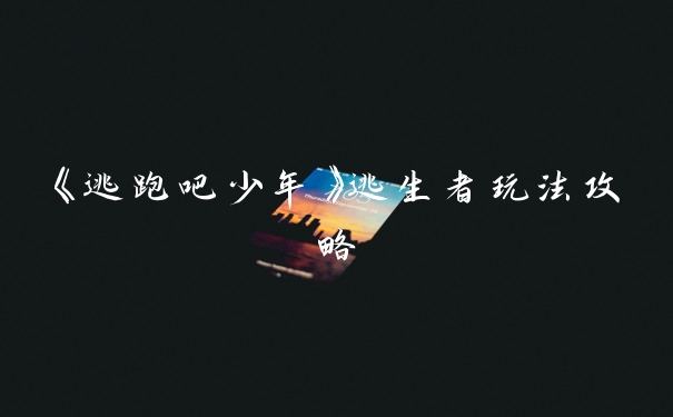 《逃跑吧少年》逃生者玩法攻略
