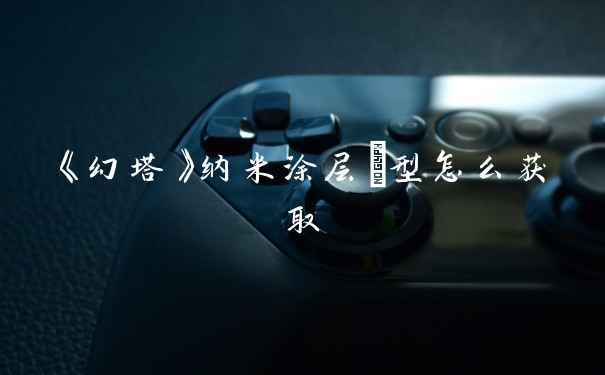 《幻塔》纳米涂层Ⅰ型怎么获取