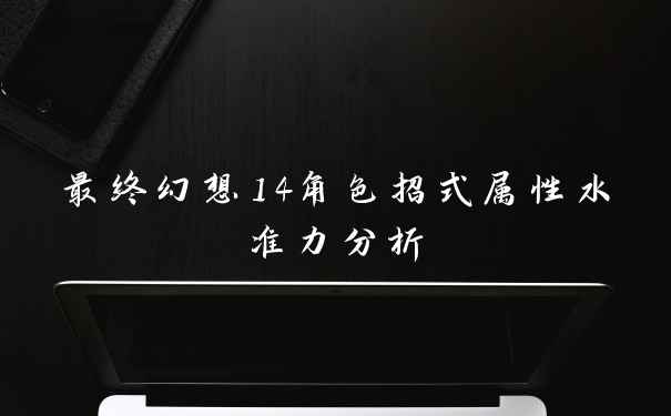 最终幻想14角色招式属性水准力分析