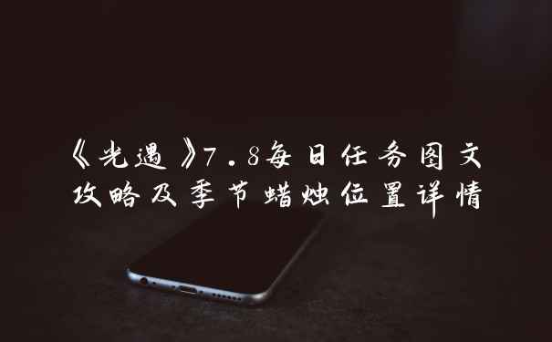 《光遇》7.8每日任务图文攻略及季节蜡烛位置详情