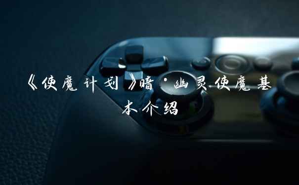 《使魔计划》暗·幽灵使魔基本介绍