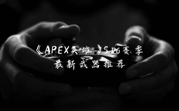 《APEX英雄》S16赛季最新武器推荐