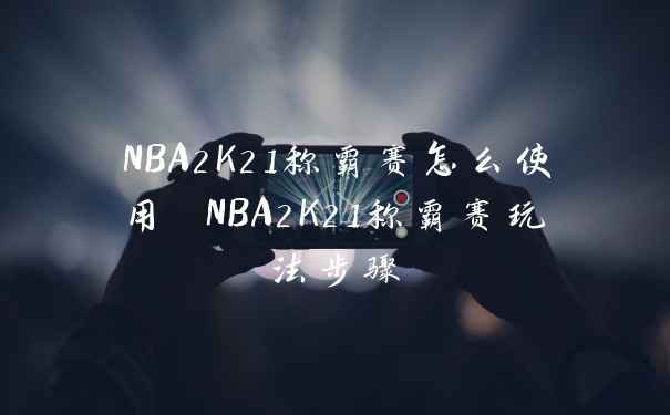 NBA2K21称霸赛怎么使用 NBA2K21称霸赛玩法步骤